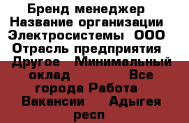 Бренд-менеджер › Название организации ­ Электросистемы, ООО › Отрасль предприятия ­ Другое › Минимальный оклад ­ 35 000 - Все города Работа » Вакансии   . Адыгея респ.